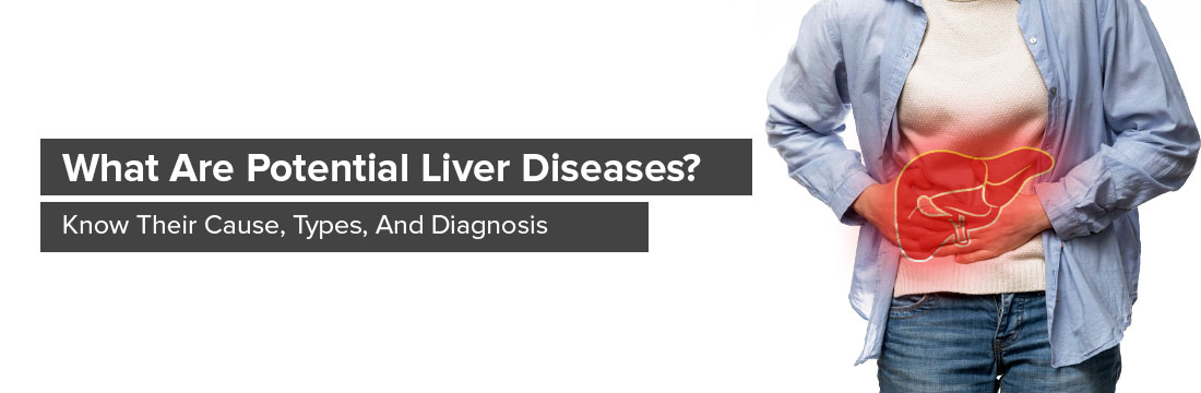 What Are Potential Liver Diseases? Know Their Cause, Types, And Diagnosis
